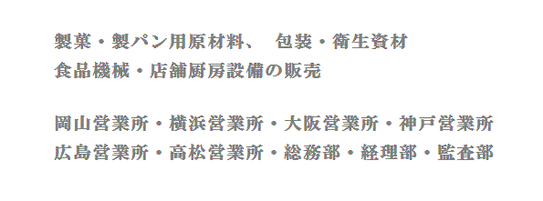 製菓・製パン用原材料、包装・衛生資材、食品機器・店舗厨房設備の販売 岡山営業所・大阪営業所・神戸営業所・広島営業所・高松営業所・管理部・監査部